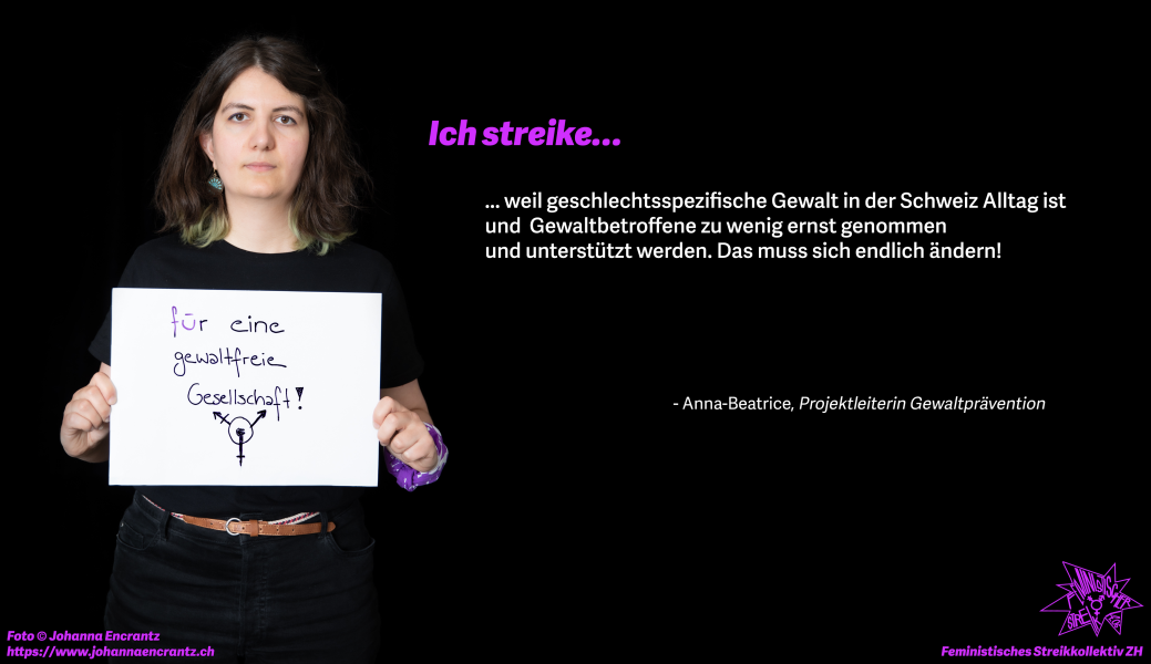 Anna-Beatrice, Projektleiterin Gewaltprävention: Ich streike am 14. Juni, weil geschlechtsspezifische Gewalt in der Schweiz Alltag ist und Gewaltbetroffene zu wenig ernst genommen und unterstützt werden. Das muss sich endlich ändern!